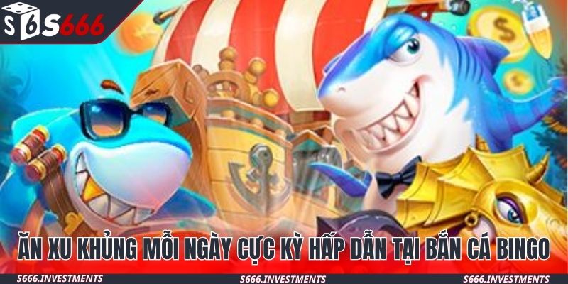 Ăn xu khủng mỗi ngày cực kỳ hấp dẫn tại bắn cá Bingo