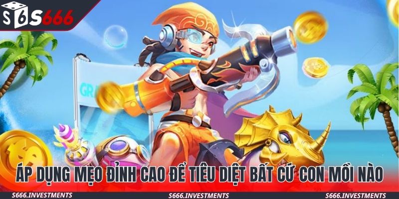 Áp dụng mẹo đỉnh cao để tiêu diệt bất cứ con mồi nào