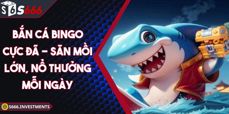 Bắn Cá Bingo Cực Đã - Săn Mồi Lớn, Nổ Thưởng Mỗi Ngày