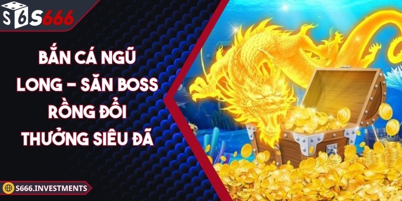 Bắn Cá Ngũ Long - Săn Boss Rồng Đổi Thưởng Siêu Đã