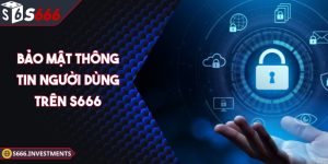 Bảo Mật Thông Tin Người Dùng Trên S666 An Toàn 100%