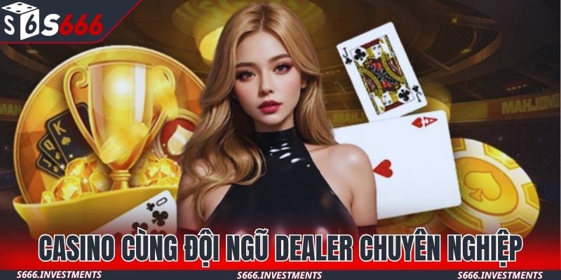 Casino cùng đội ngũ Dealer chuyên nghiệp