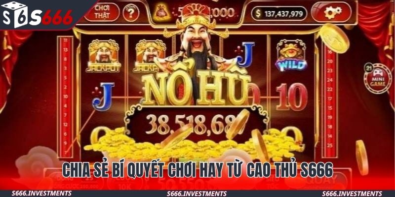 Chia sẻ bí quyết chơi hay từ cao thủ S666