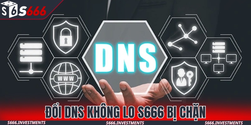 Đổi DNS giải quyết nhanh sự cố S666 bị chặn