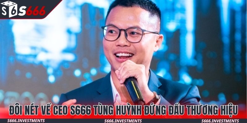 Đôi nét về CEO S666 Tùng Huỳnh đứng đầu thương hiệu