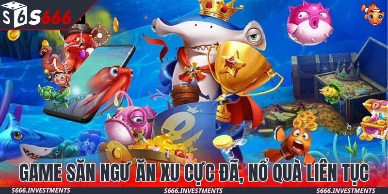 Game săn ngư ăn xu cực đã, nổ quà liên tục mỗi ngày