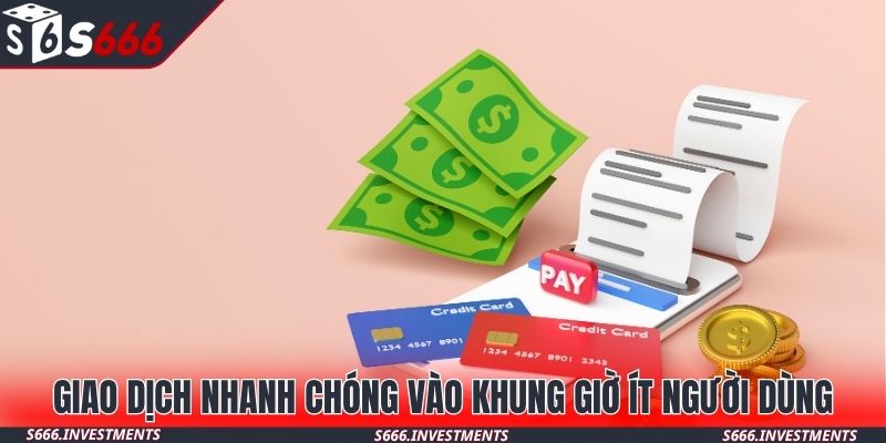 Giao dịch nhanh chóng vào khung giờ ít người dùng