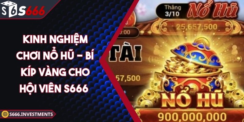 Kinh Nghiệm Chơi Nổ Hũ - Bí Kíp Vàng Cho Hội Viên S666