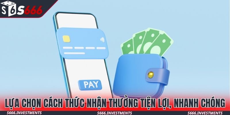Lựa chọn cách thức nhận thưởng tiện lợi, nhanh chóng