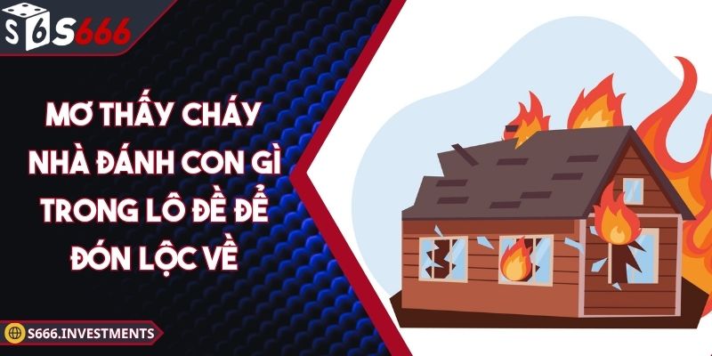 Mơ Thấy Cháy Nhà Đánh Con Gì Trong Lô Đề Để Đón Lộc Về