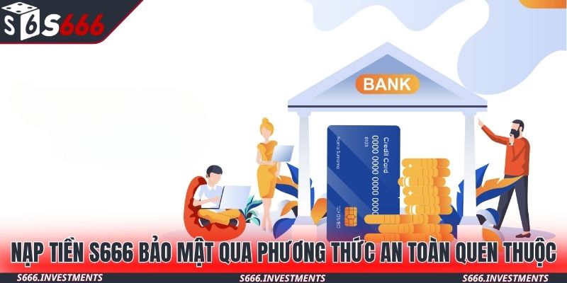 Nạp tiền S666 bảo mật qua phương thức an toàn quen thuộc