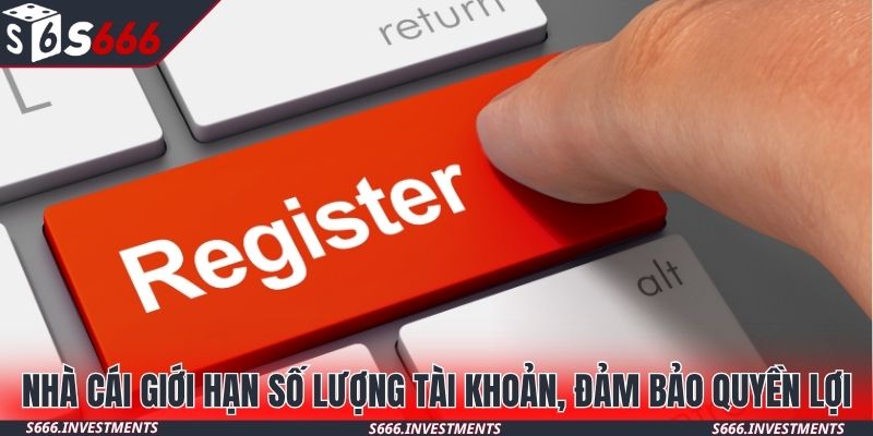 Nhà cái giới hạn số lượng tài khoản, đảm bảo quyền lợi
