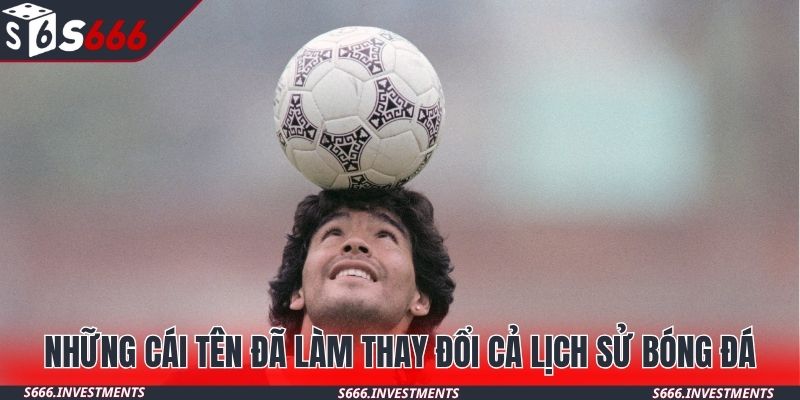 Những cái tên đã làm thay đổi cả lịch sử bóng đá