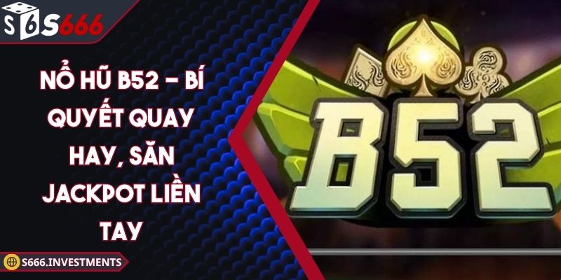 Nổ Hũ B52 - Bí Quyết Quay Hay, Săn Jackpot Liền Tay