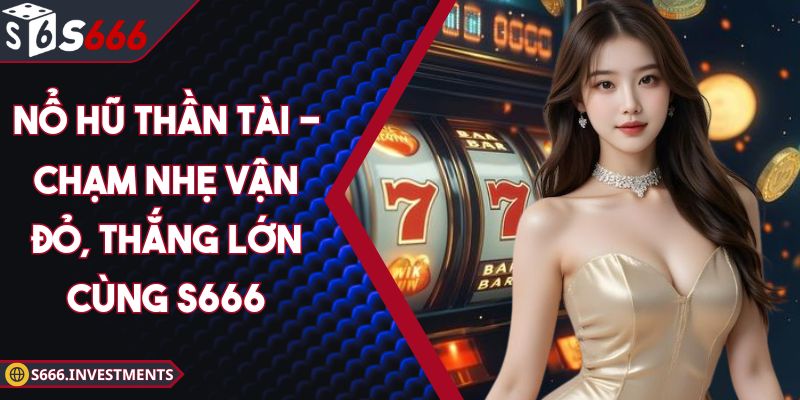 Nổ Hũ Thần Tài - Chạm Nhẹ Vận Đỏ, Thắng Lớn Cùng S666