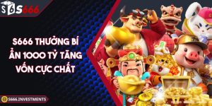 S666 Thưởng Bí Ẩn 1000 Tỷ Cực Chất Tăng Vốn Nhanh Chóng