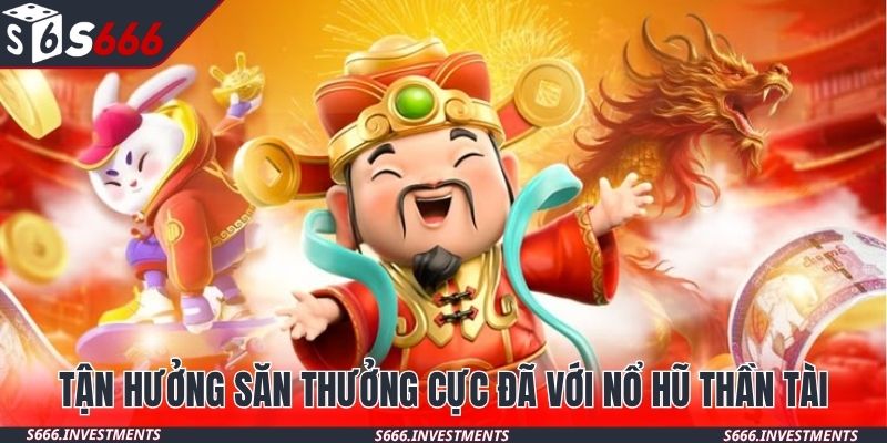 Tận hưởng săn thưởng cực đã với nổ hũ thần tài