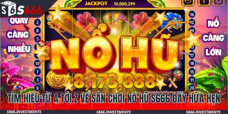 Tìm hiểu từ a tới z về sân chơi nổ hũ S666 đầy hứa hẹn